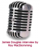 Microphone - James Douglas interview by Roy MacSkimming